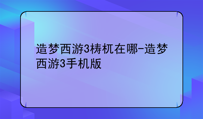 造梦西游3梼杌在哪-造梦西游3手机版