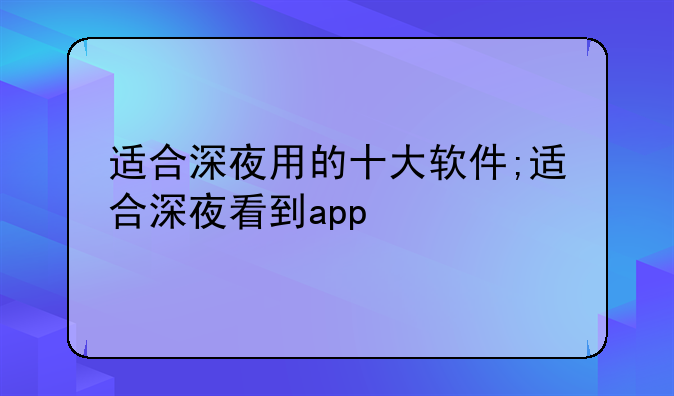 适合深夜用的十大软件;适合深夜看到app