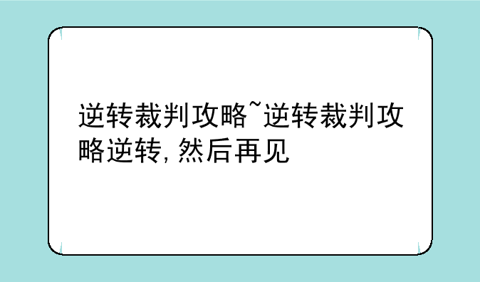 逆转裁判攻略~逆转裁判攻略逆转,然后再见