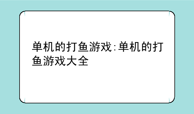 单机的打鱼游戏:单机的打鱼游戏大全