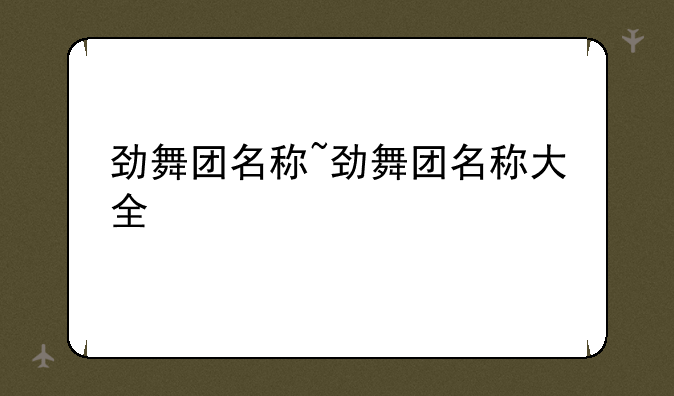 劲舞团名称~劲舞团名称大全