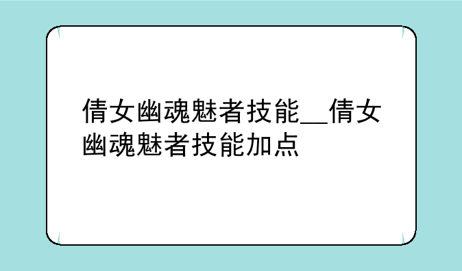 倩女幽魂魅者技能__倩女幽魂魅者技能加点