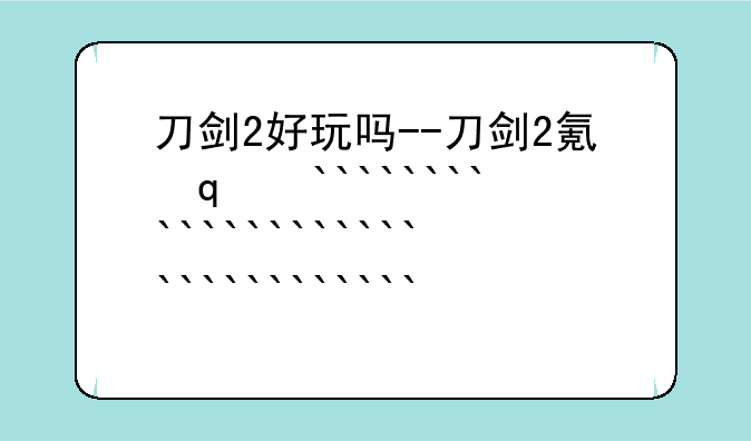刀剑2好玩吗--刀剑2氪金吗