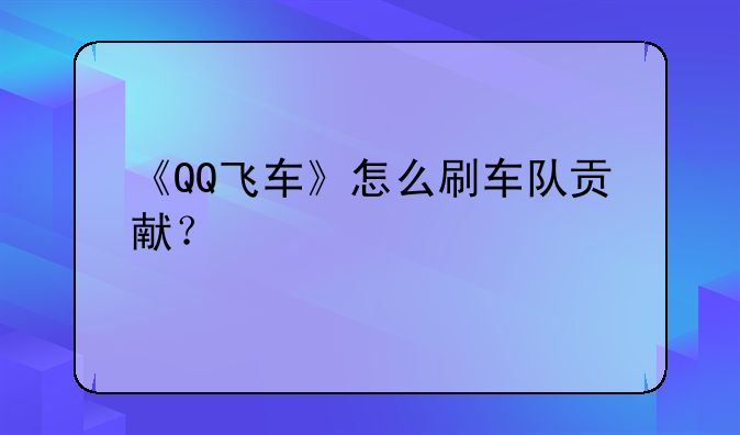 《QQ飞车》怎么刷车队贡献？