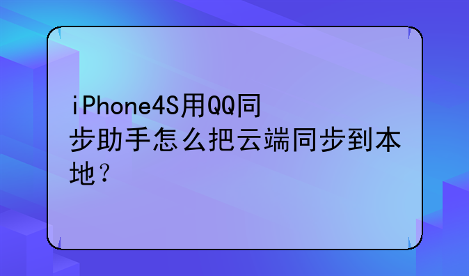 iPhone4S用QQ同步助手怎么把云端同步到本地？
