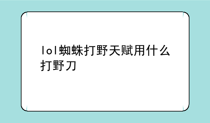 lol蜘蛛打野天赋用什么打野刀