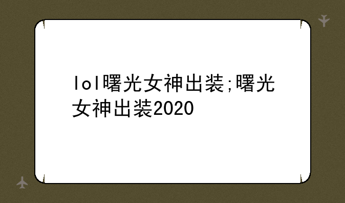 lol曙光女神出装;曙光女神出装2020