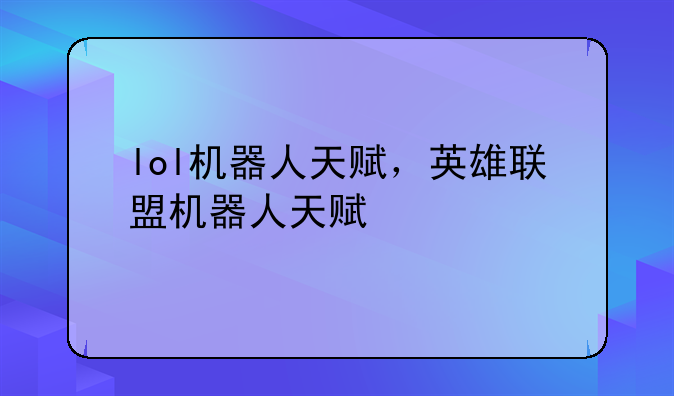 lol机器人天赋，英雄联盟机器人天赋
