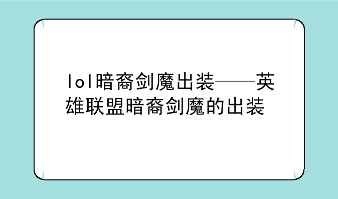 lol暗裔剑魔出装——英雄联盟暗裔剑魔的出装