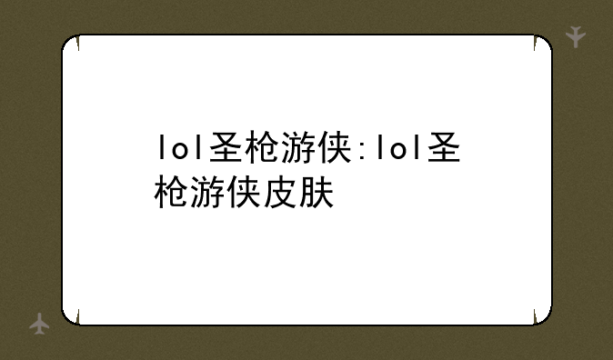 lol圣枪游侠:lol圣枪游侠皮肤