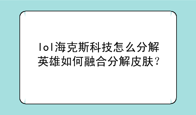 lol海克斯科技怎么分解英雄如何融合分解皮肤？