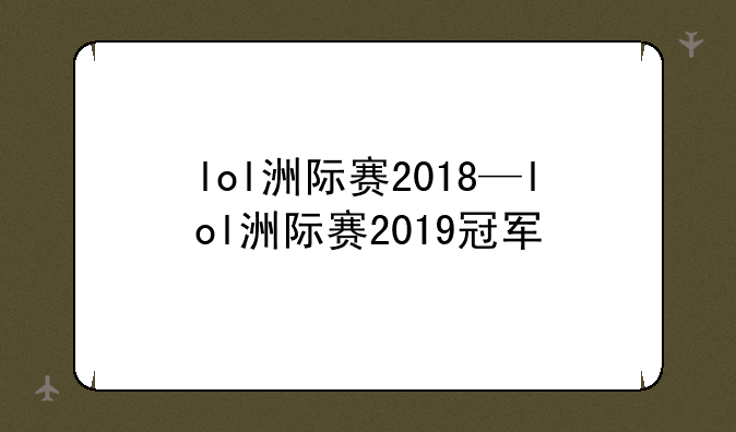 lol洲际赛2018—lol洲际赛2019冠军
