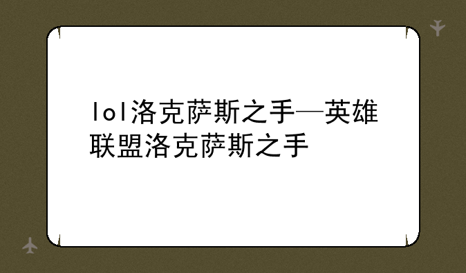 lol洛克萨斯之手—英雄联盟洛克萨斯之手