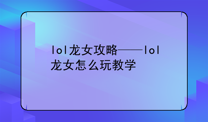 lol龙女攻略——lol龙女怎么玩教学