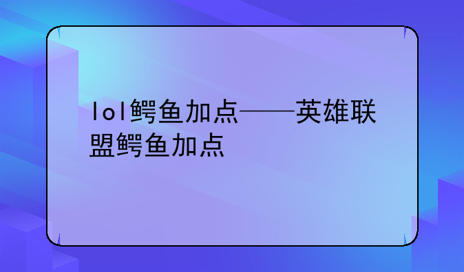 lol鳄鱼加点——英雄联盟鳄鱼加点