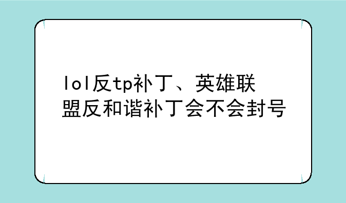 lol反tp补丁、英雄联盟反和谐补丁会不会封号