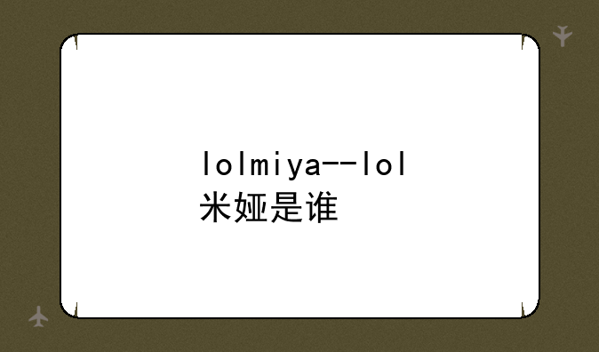 lolmiya--lol米娅是谁
